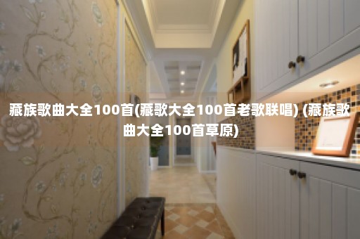 藏族歌曲大全100首(藏歌大全100首老歌联唱) (藏族歌曲大全100首草原)