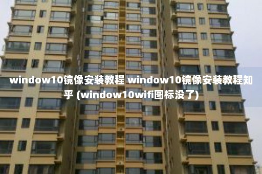 window10镜像安装教程 window10镜像安装教程知乎 (window10wifi图标没了)