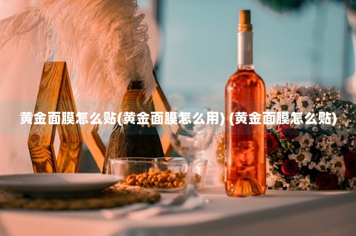 黄金面膜怎么贴(黄金面膜怎么用) (黄金面膜怎么贴)