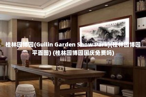 桂林园博园(Guilin Garden Show Park)(桂林园博园平面图) (桂林园博园国庆免费吗)