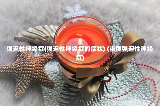 强迫性神经症(强迫性神经症的症状) (重度强迫性神经症)