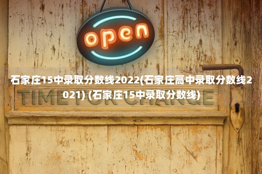 石家庄15中录取分数线2022(石家庄高中录取分数线2021) (石家庄15中录取分数线)