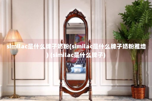 similac是什么牌子奶粉(similac是什么牌子奶粉雅培) (similac是什么牌子)