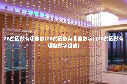 26的因数有哪些数(26的因数有哪些数字) (26的因数有哪些数字组成)