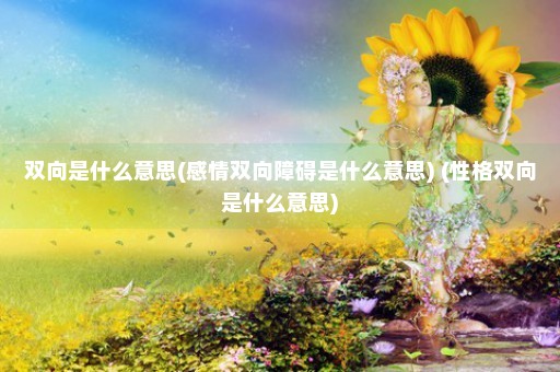 双向是什么意思(感情双向障碍是什么意思) (性格双向是什么意思)