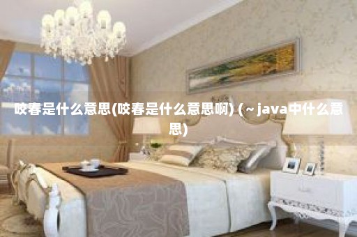 咬春是什么意思(咬春是什么意思啊) (～java中什么意思)