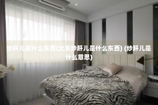 炒肝儿是什么东西(北京炒肝儿是什么东西) (炒肝儿是什么意思)