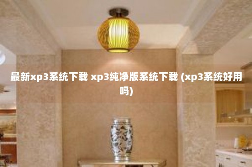 最新xp3系统下载 xp3纯净版系统下载 (xp3系统好用吗)