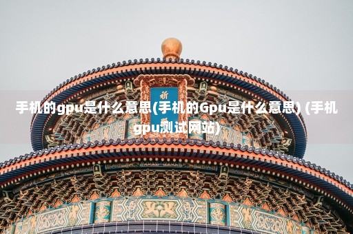 手机的gpu是什么意思(手机的Gpu是什么意思) (手机gpu测试网站)