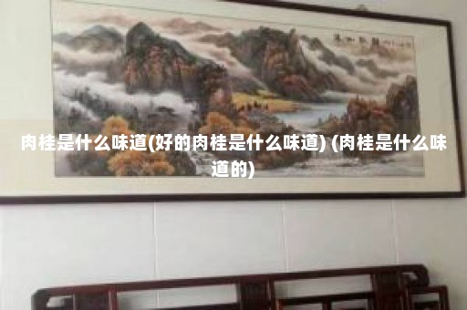 肉桂是什么味道(好的肉桂是什么味道) (肉桂是什么味道的)