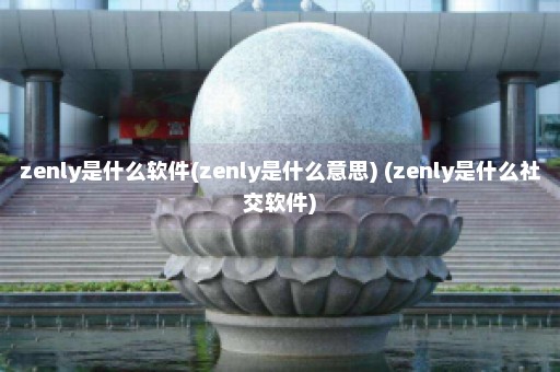 zenly是什么软件(zenly是什么意思) (zenly是什么社交软件)