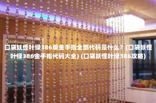 口袋妖怪叶绿386版金手指全部代码是什么？(口袋妖怪叶绿386金手指代码大全) (口袋妖怪叶绿386攻略)