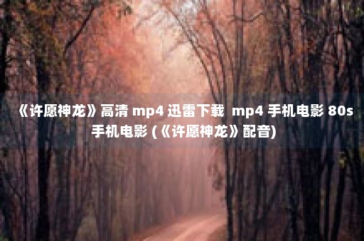 《许愿神龙》高清 mp4 迅雷下载  mp4 手机电影 80s 手机电影 (《许愿神龙》配音)