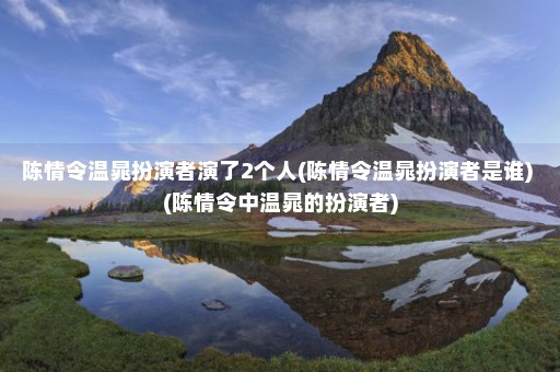 陈情令温晁扮演者演了2个人(陈情令温晁扮演者是谁) (陈情令中温晁的扮演者)