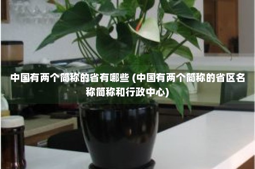 中国有两个简称的省有哪些 (中国有两个简称的省区名称简称和行政中心)