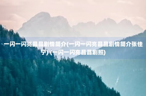 一闪一闪亮晶晶剧情简介(一闪一闪亮晶晶剧情简介张佳宁) (一闪一闪亮晶晶剧照)