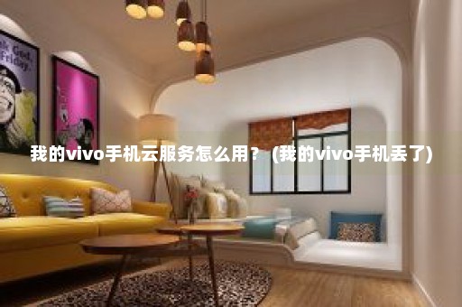 我的vivo手机云服务怎么用？ (我的vivo手机丢了)