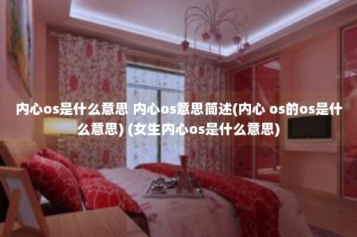 内心os是什么意思 内心os意思简述(内心 os的os是什么意思) (女生内心os是什么意思)