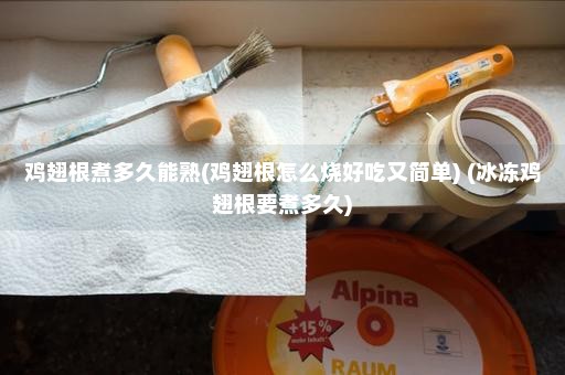 鸡翅根煮多久能熟(鸡翅根怎么烧好吃又简单) (冰冻鸡翅根要煮多久)