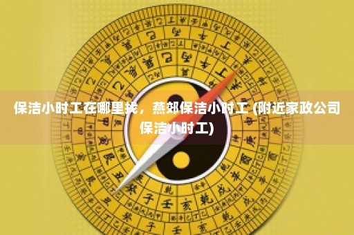 保洁小时工在哪里找，燕郊保洁小时工 (附近家政公司保洁小时工)