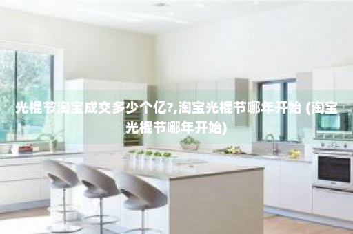 光棍节淘宝成交多少个亿?,淘宝光棍节哪年开始 (淘宝光棍节哪年开始)