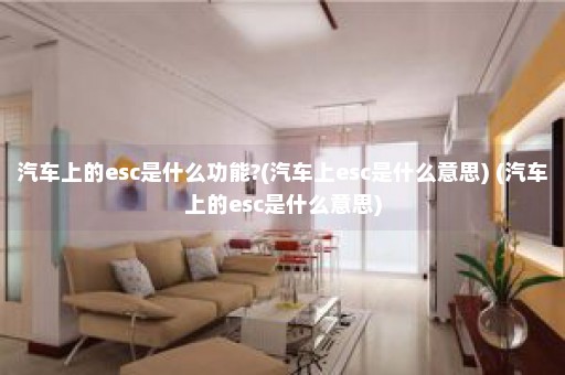 汽车上的esc是什么功能?(汽车上esc是什么意思) (汽车上的esc是什么意思)