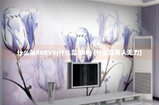 什么是RBRVS(什么是RBR) (什么是男人无力)