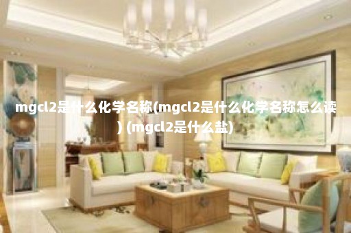 mgcl2是什么化学名称(mgcl2是什么化学名称怎么读) (mgcl2是什么盐)