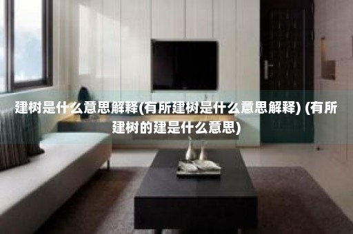 建树是什么意思解释(有所建树是什么意思解释) (有所建树的建是什么意思)