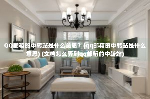 QQ邮箱的中转站是什么意思？(qq邮箱的中转站是什么意思) (文档怎么弄到qq邮箱的中转站)