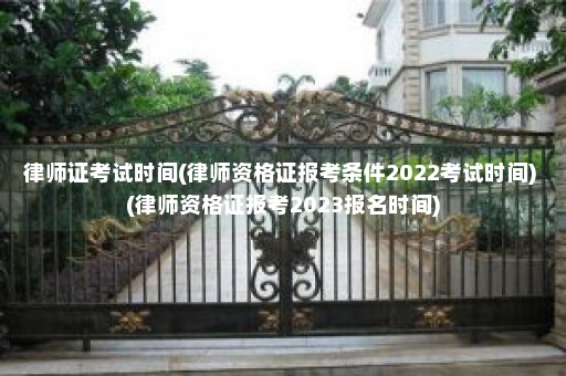 律师证考试时间(律师资格证报考条件2022考试时间) (律师资格证报考2023报名时间)