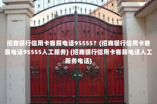 招商银行信用卡客服电话95555？(招商银行信用卡客服电话95555人工服务) (招商银行信用卡客服电话人工服务电话)