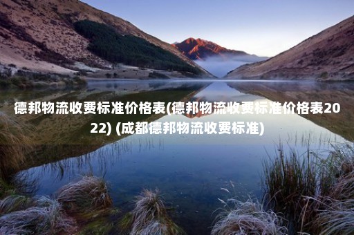 德邦物流收费标准价格表(德邦物流收费标准价格表2022) (成都德邦物流收费标准)