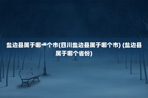 盐边县属于哪一个市(四川盐边县属于哪个市) (盐边县属于哪个省份)