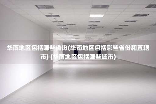 华南地区包括哪些省份(华南地区包括哪些省份和直辖市) (华南地区包括哪些城市)