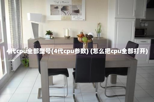 4代cpu全部型号(4代cpu参数) (怎么把cpu全部打开)