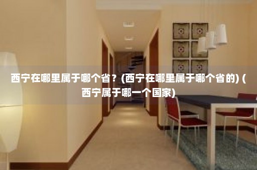 西宁在哪里属于哪个省？(西宁在哪里属于哪个省的) (西宁属于哪一个国家)