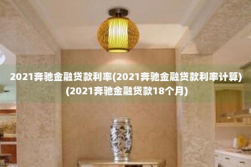 2021奔驰金融贷款利率(2021奔驰金融贷款利率计算) (2021奔驰金融贷款18个月)