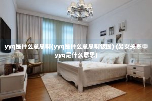 yyq是什么意思啊(yyq是什么意思啊饭圈) (男女关系中yyq是什么意思)