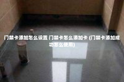 门禁卡添加怎么设置 门禁卡怎么添加卡 (门禁卡添加成功怎么使用)