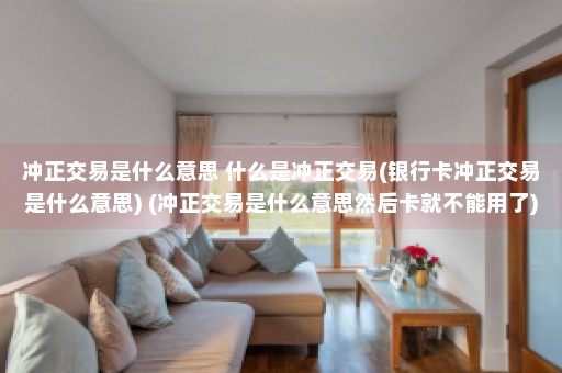 冲正交易是什么意思 什么是冲正交易(银行卡冲正交易是什么意思) (冲正交易是什么意思然后卡就不能用了)