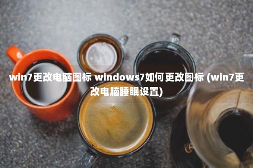 win7更改电脑图标 windows7如何更改图标 (win7更改电脑睡眠设置)