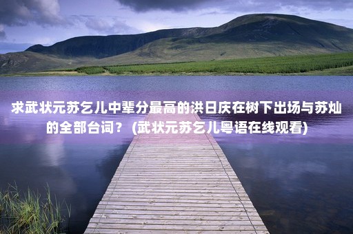 求武状元苏乞儿中辈分最高的洪日庆在树下出场与苏灿的全部台词？ (武状元苏乞儿粤语在线观看)