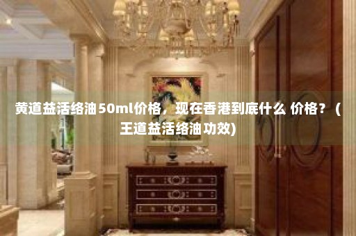 黄道益活络油50ml价格，现在香港到底什么 价格？ (王道益活络油功效)