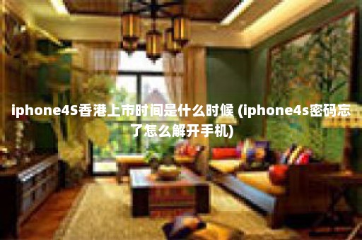 iphone4S香港上市时间是什么时候 (iphone4s密码忘了怎么解开手机)