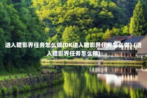 进入暗影界任务怎么做(DK进入暗影界任务怎么做) (进入暗影界任务怎么做)