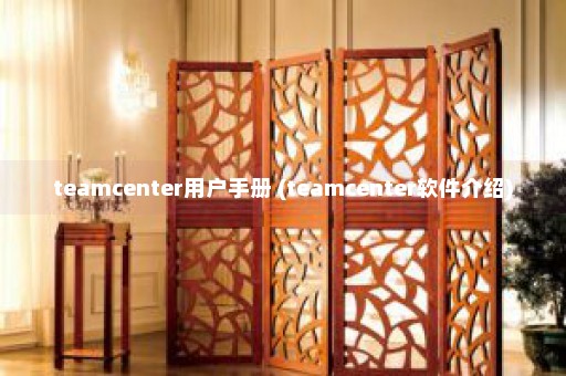 teamcenter用户手册 (teamcenter软件介绍)