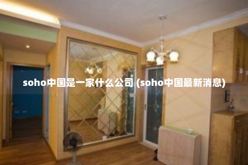 soho中国是一家什么公司 (soho中国最新消息)