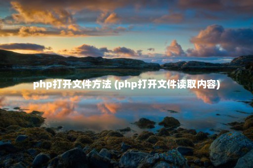 php打开文件方法 (php打开文件读取内容)