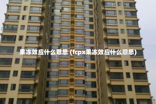 果冻效应什么意思 (fcpx果冻效应什么意思)